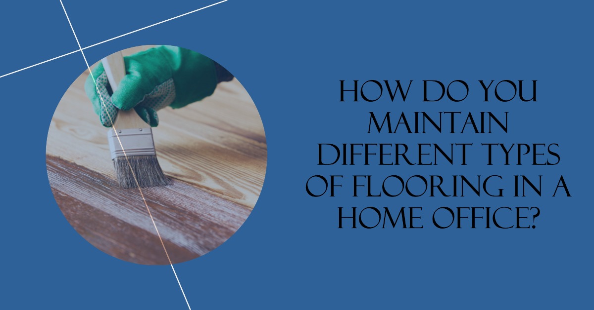 How Do You Maintain Different Types of Flooring in a Home Office?