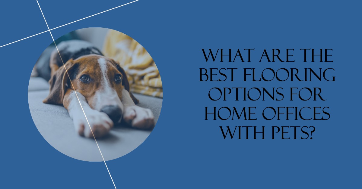 What Are the Best Flooring Options for Home Offices with Pets?