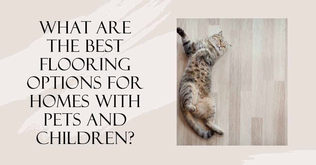 What Are the Best Flooring Options for Homes with Pets and Children?