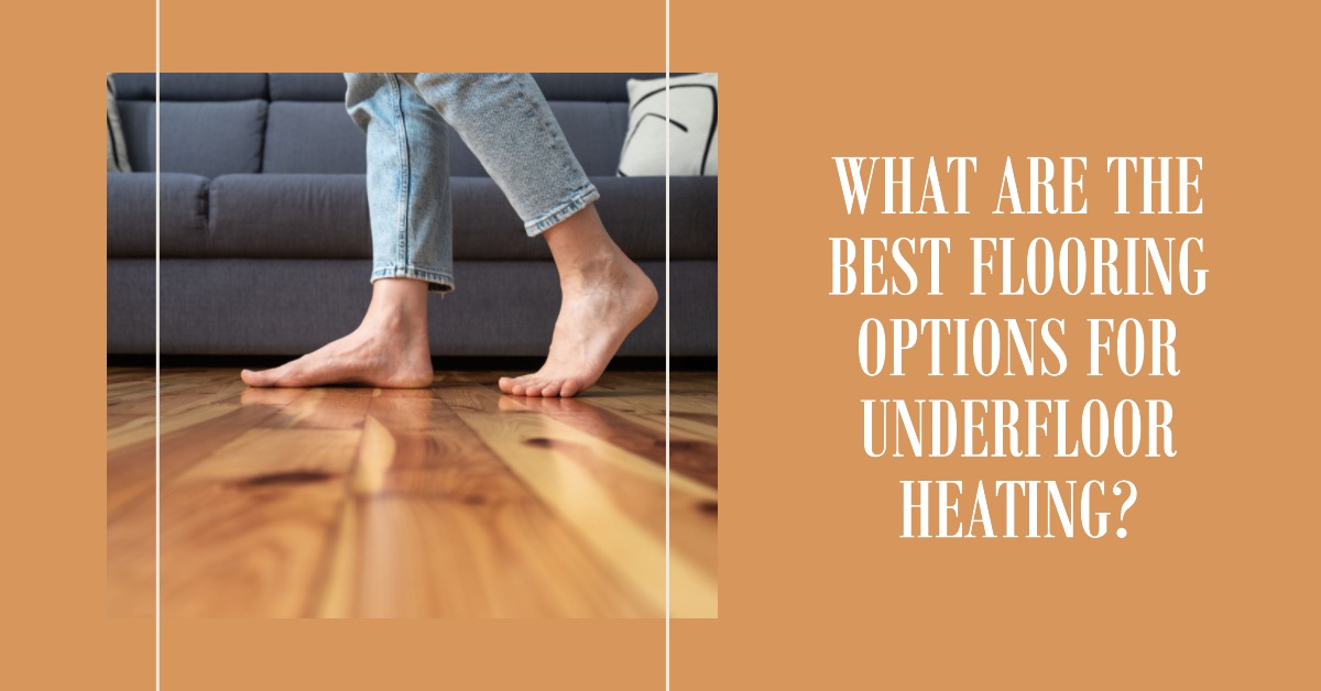 What Are the Best Flooring Options for Underfloor Heating?