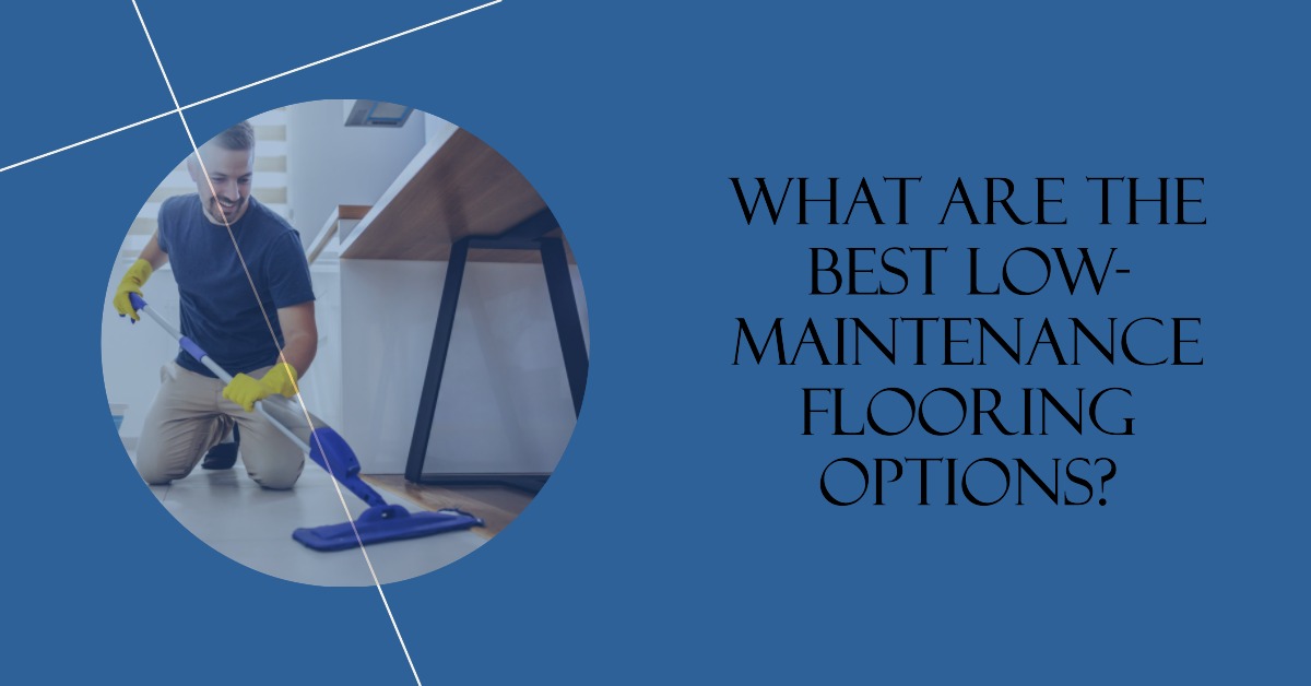 What Are the Best Low-Maintenance Flooring Options?