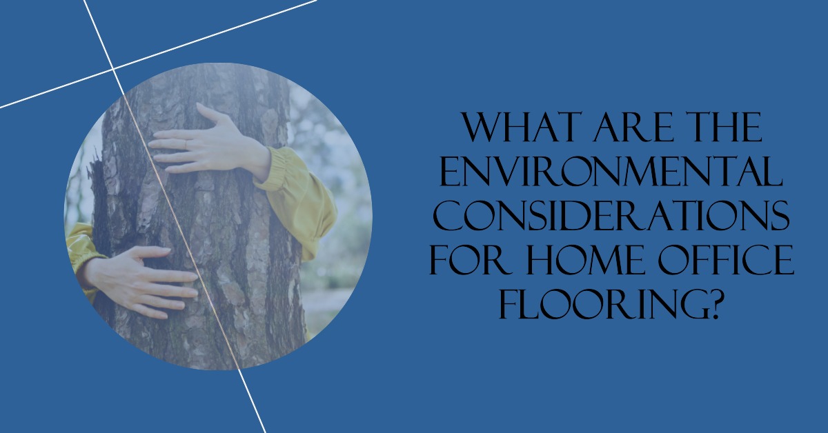 What Are the Environmental Considerations for Home Office Flooring?