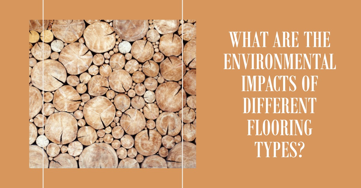 What Are the Environmental Impacts of Different Flooring Types?