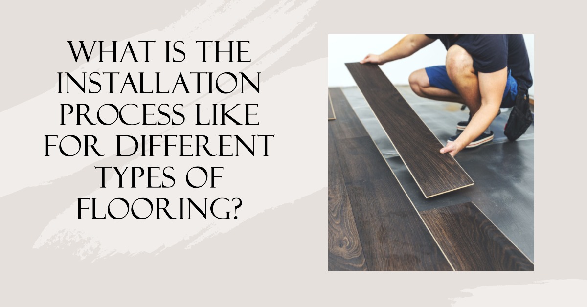 What Is the Installation Process Like for Different Types of Flooring?