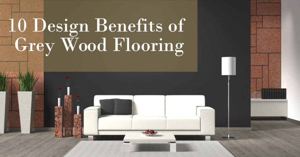 10 Design Benefits of Grey Wood Flooring