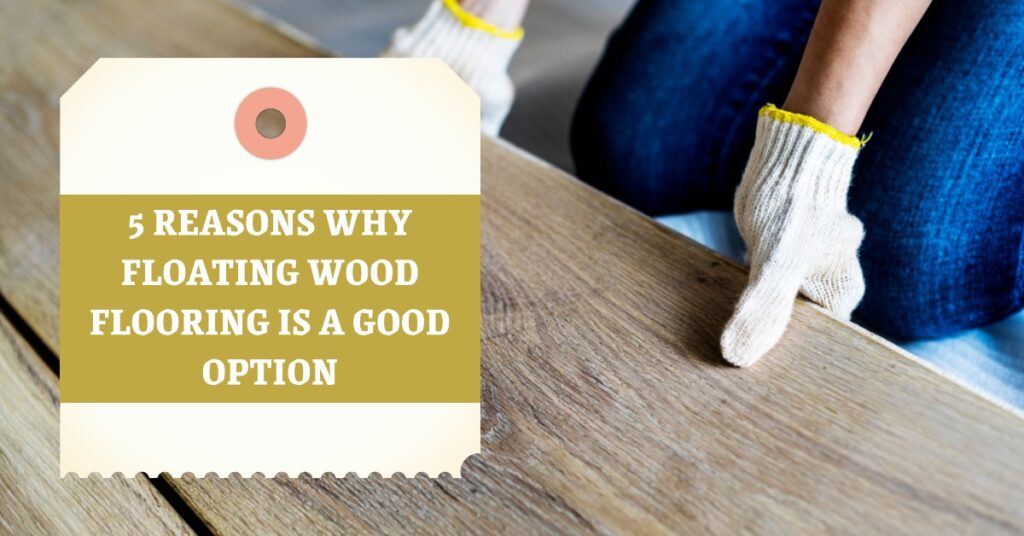 5 Reasons Why Floating Wood Flooring is a Good Option