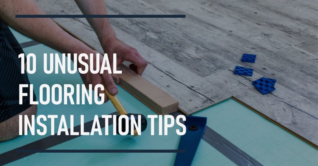 10 Unusual Flooring Installation Tips From A Flooring Fitter